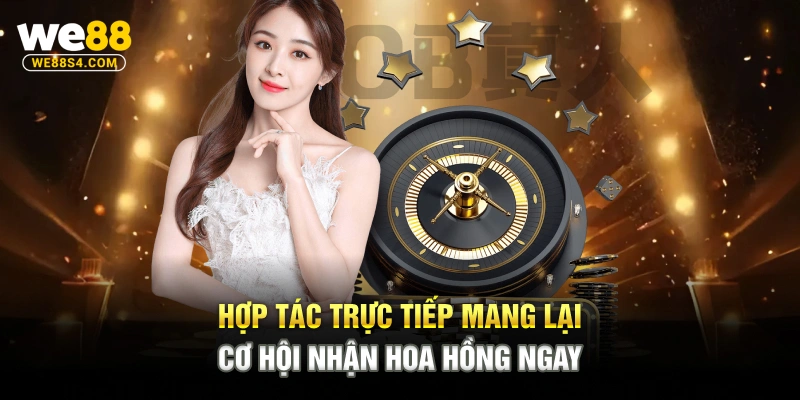 Hợp tác trực tiếp mang lại cơ hội nhận hoa hồng ngay